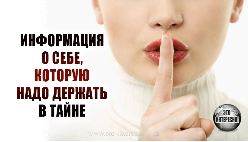 НЕ ГОВОРИТЕ О СЕБЕ ЭТОГО НИКОГДА! ИНФОРМАЦИЯ, КОТОРУЮ НАДО ДЕРЖАТЬ В ТАЙНЕ