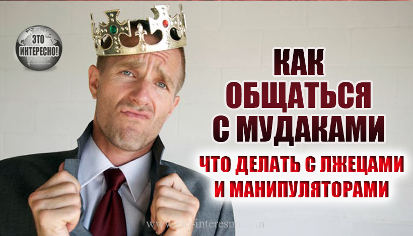 «КАК РАЗГОВАРИВАТЬ С МУДАКАМИ»: ЧТО ДЕЛАТЬ С ЛЖЕЦАМИ И МАНИПУЛЯТОРАМИ