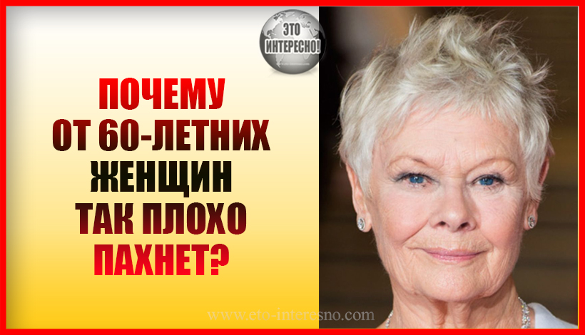 ПОЧЕМУ ОТ 60-ЛЕТНИХ ЖЕНЩИН ТАК ПЛОХО ПАXНЕТ?