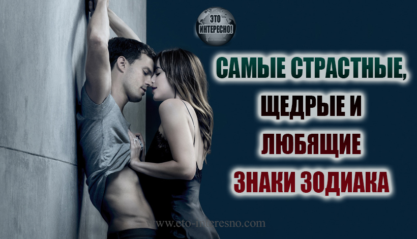 САМЫЕ СТРАСТНЫЕ, ЩЕДРЫЕ И ЛЮБЯЩИЕ ЗНАКИ ЗОДИАКА. ИХ СЛОЖНЕЕ ВСЕГО ЗАБЫТЬ