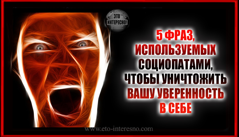 5 ФРАЗ, ИСПОЛЬЗУЕМЫХ СОЦИОПАТАМИ, ЧТОБЫ УНИЧТОЖИТЬ ВАШУ УВЕРЕННОСТЬ В СЕБЕ