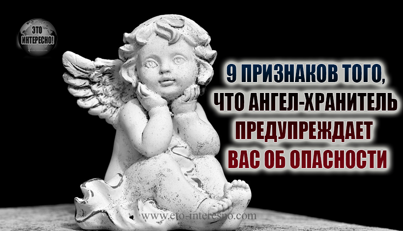 9 ПРИЗНАКОВ ТОГО, ЧТО АНГЕЛ-ХРАНИТЕЛЬ ПЫТАЕТСЯ ПРЕДУПРЕДИТЬ ВАС О ГРОЗЯЩЕЙ ОПАСНОСТИ