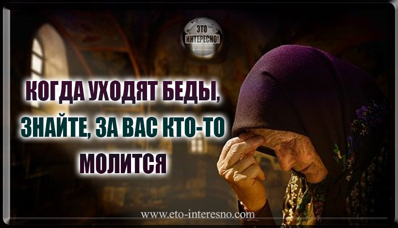 "КОГДА ЗА ТЕБЯ КТО-ТО МОЛИТСЯ..." ПРОЧТИТЕ ЭТО ОБЯЗАТЕЛЬНО!