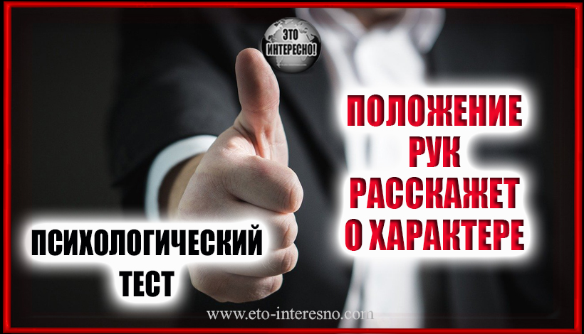 ПСИХОЛОГИЧЕСКИЙ ТЕСТ: ПОЛОЖЕНИЕ РУК РАССКАЖЕТ О ХАРАКТЕРЕ