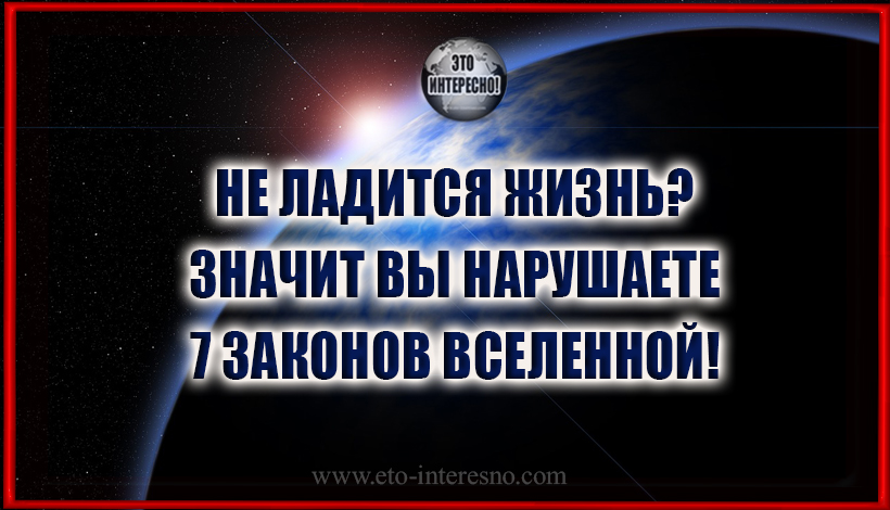 НЕ ЛАДИТСЯ ЖИЗНЬ? ЗНАЧИТ ВЫ НАРУШАЕТЕ 7 ЗАКОНОВ ВСЕЛЕННОЙ!