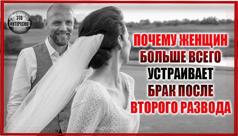 С ТРЕТЬЕГО РАЗА: ПОЧЕМУ ЖЕНЩИН БОЛЬШЕ ВСЕГО УСТРАИВАЕТ БРАК ПОСЛЕ ВТОРОГО РАЗВОДА