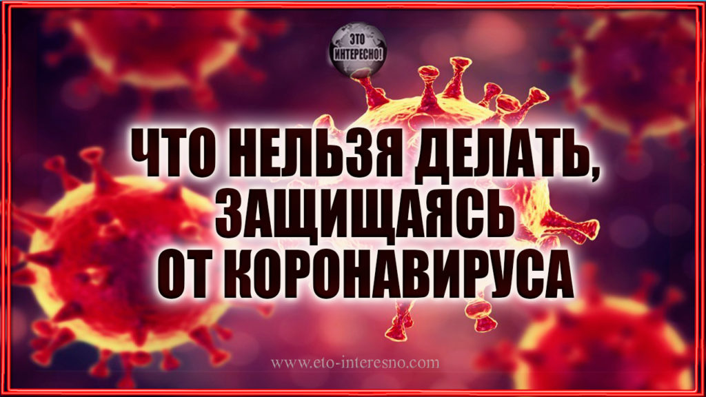 ЧТО НЕЛЬЗЯ ДЕЛАТЬ НИ В КОЕМ СЛУЧАЕ, ЗАЩИЩАЯСЬ ОТ КОРОНАВИРУСА – ПЯТЬ СТРОГИХ ЗАПРЕТОВ