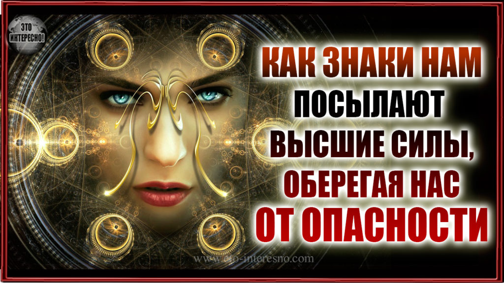 КАК ЗНАКИ НАМ ПОСЫЛАЮТ  ВЫСШИЕ СИЛЫ, ОБЕРЕГАЯ НАС ОТ ОПАСНОСТИ