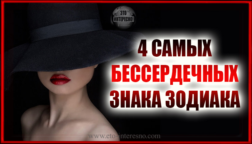 4 САМЫХ БЕССЕРДЕЧНЫХ ЗНАКА ЗОДИАКА, КОТОРЫХ НЕ ЗАДЕВАЕТ ЧУЖАЯ БОЛЬ