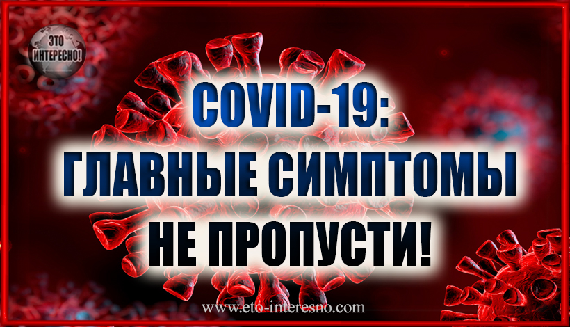 COVID-19: ГЛАВНЫЕ СИМПТОМЫ. НЕ ПРОПУСТИТЕ!