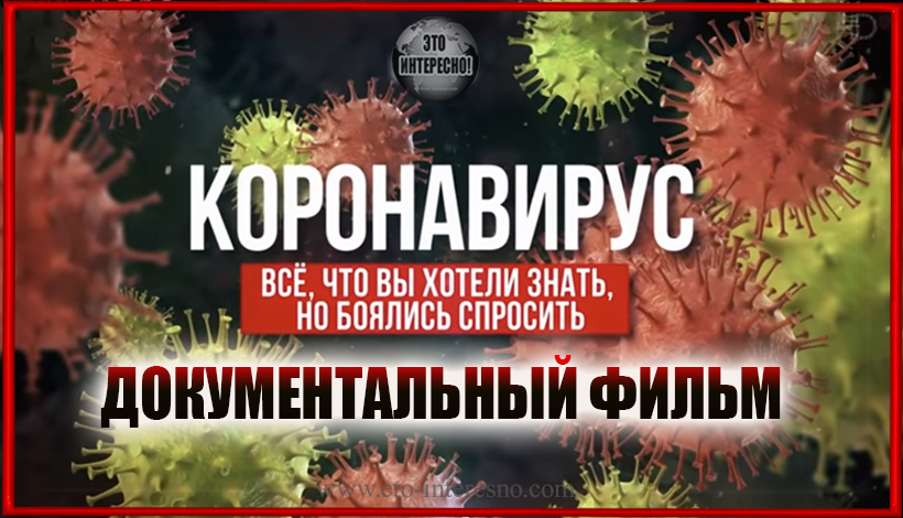 "КОРОНАВИРУС. ВСЕ, ЧТО ВЫ ХОТЕЛИ ЗНАТЬ, НО БОЯЛИСЬ СПРОСИТЬ". ДОКУМЕНТАЛЬНЫЙ ФИЛЬМ