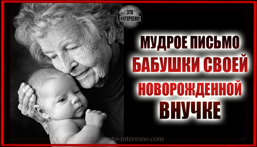 МУДРОЕ ПИСЬМО БАБУШКИ СВОЕЙ НОВОРОЖДЕННОЙ ВНУЧКЕ "ТОЛЬКО НЕ БОЙСЯ..."