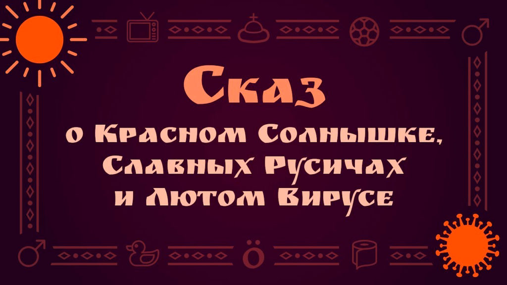 СКАЗ О КРАСНОМ СОЛНЫШКЕ, СЛАВНЫХ РУСИЧАХ И ЛЮТОМ ВИРУСЕ. СМОТРИТЕ ВИДЕО