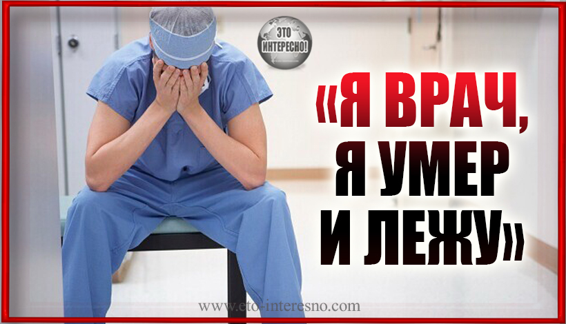 «Я ВРАЧ, Я УМЕР И ЛЕЖУ»... ПОСВЯЩАЕТСЯ ВСЕМ БЕЗВРЕМЕННО ПОГИБШИМ МЕДИКАМ В БОРЬБЕ С ЭПИДЕМИЕЙ