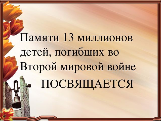 ПАМЯТИ 13 МИЛЛИОНОВ ДЕТЕЙ, ПОГИБШИХ ВО ВТОРОЙ МИРОВОЙ ВОЙНЕ