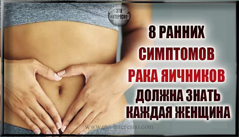 8 РАННИХ СИМПТОМОВ РАКА ЯИЧНИКОВ, КОТОРЫЕ ДОЛЖНА ЗНАТЬ КАЖДАЯ ЖЕНЩИНА