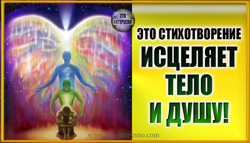 ЭТО СТИХОТВОРЕНИЕ ВНЕСЕТ В ВАШ МИР УСПОКОЕНИЕ, ДАСТ ТЕЛУ ЗДОРОВЬЕ, ДУШЕ – ИСЦЕЛЕНИЕ