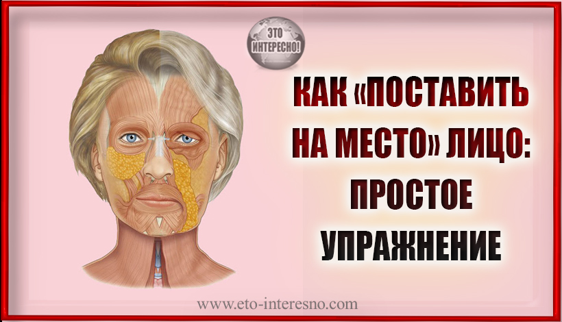 КАК «ПОСТАВИТЬ НА МЕСТО» ЛИЦО: ПРОСТОЕ УПРАЖНЕНИЕ ДЛЯ ПРОТИВОДЕЙСТВИЯ ВОЗРАСТНЫМ ИЗМЕНЕНИЯМ