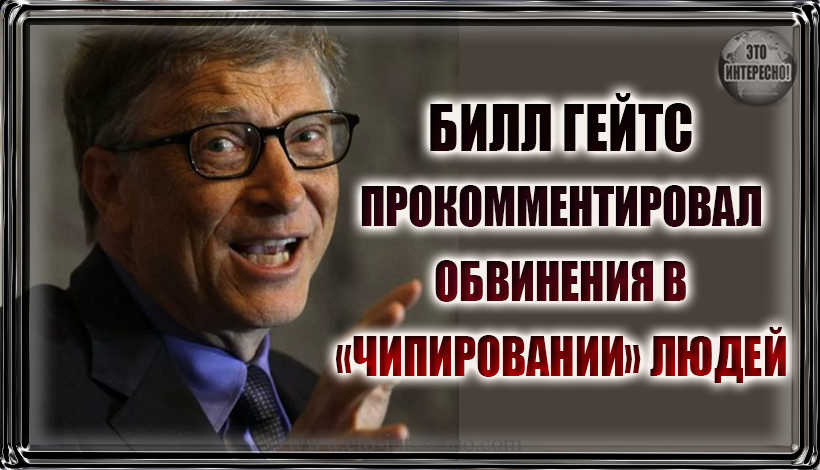 БИЛЛ ГЕЙТС ПРОКОММЕНТИРОВАЛ ОБВИНЕНИЯ В «ЧИПИРОВАНИИ» ЛЮДЕЙ