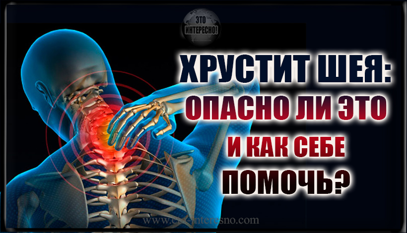 ХРУСТИТ ШЕЯ: ОПАСНО ЛИ ЭТО И КАК ПРАВИЛЬНО СЕБЯ ВЕСТИ ПРИ ТАКОМ СИМПТОМЕ?