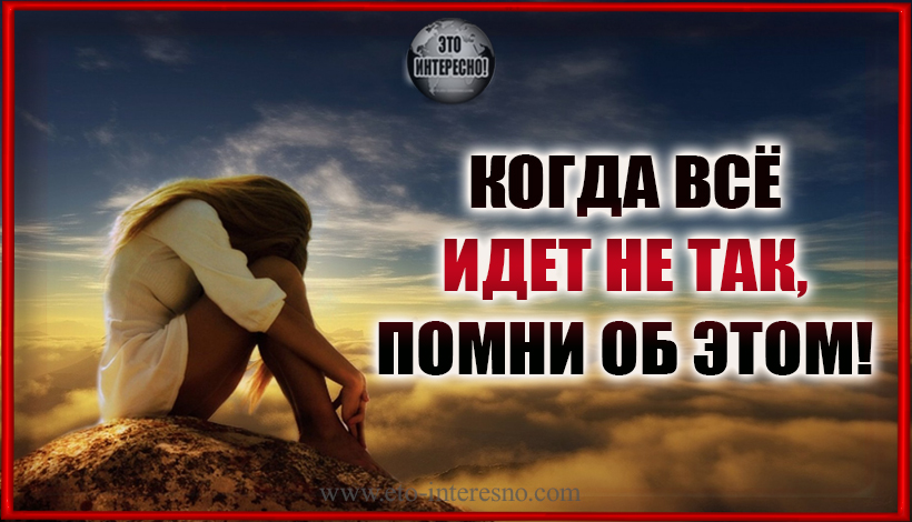 КОГДА ВСЁ ИДЕТ НЕ ТАК, ПОМНИ ОБ ЭТОМ!