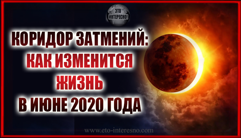 КОРИДОР ЗАТМЕНИЙ: КАК ИЗМЕНИТСЯ ЖИЗНЬ В ИЮНЕ 2020 ГОДА