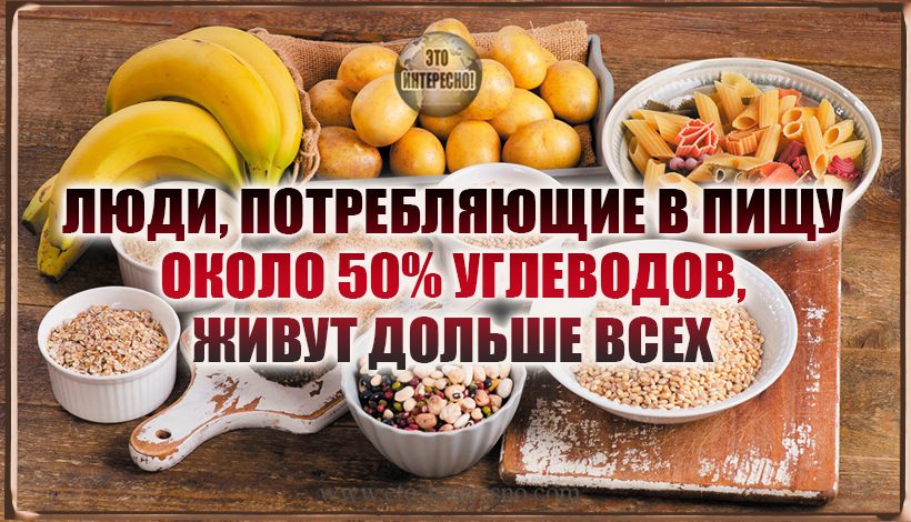 КАРДИОЛОГИ И БИОЛОГИ: ЛЮДИ, ПОТРЕБЛЯЮЩИЕ В ПИЩУ ОКОЛО 50% УГЛЕВОДОВ, ЖИВУТ ДОЛЬШЕ ВСЕХ