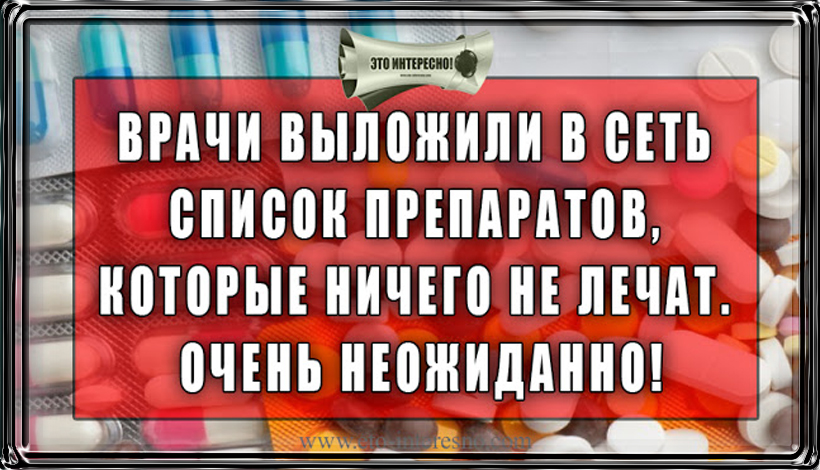 ВРАЧИ ВЫЛОЖИЛИ В СЕТЬ СПИСОК ПРЕПАРАТОВ, КОТОРЫЕ НИЧЕГО НЕ ЛЕЧАТ. ОЧЕНЬ НЕОЖИДАННО!