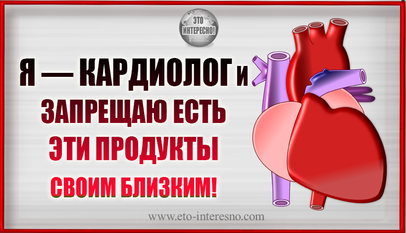 Я — КАРДИОЛОГ. ВОТ 9 ВРЕДНЫХ ПРОДУКТОВ, КОТОРЫЕ Я ЗАПРЕЩАЮ ЕСТЬ СВОИМ БЛИЗКИМ!