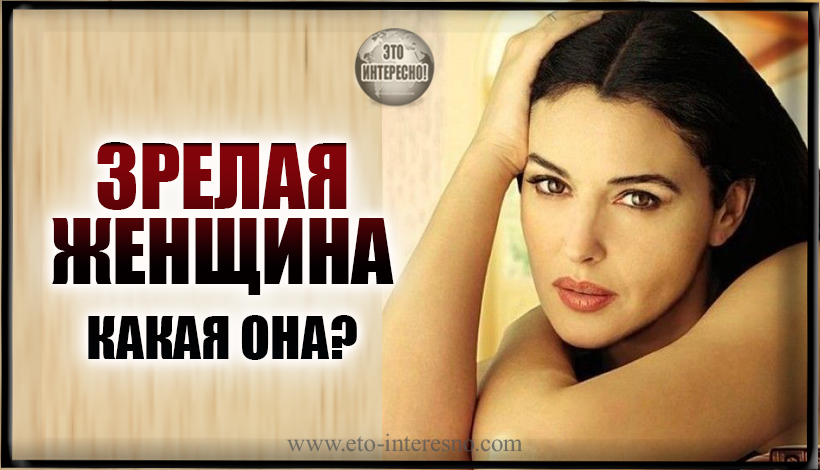 ЗРЕЛАЯ ЖЕНЩИНА. КАКАЯ ОНА И ЧЕМ ОТЛИЧАЕТСЯ ОТ ДЕВОЧКИ?