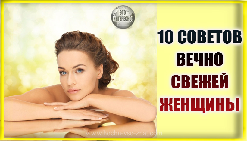 10 СОВЕТОВ ВЕЧНО СВЕЖЕЙ ЖЕНЩИНЫ. КАК ИМ ЭТО УДАЁТСЯ?