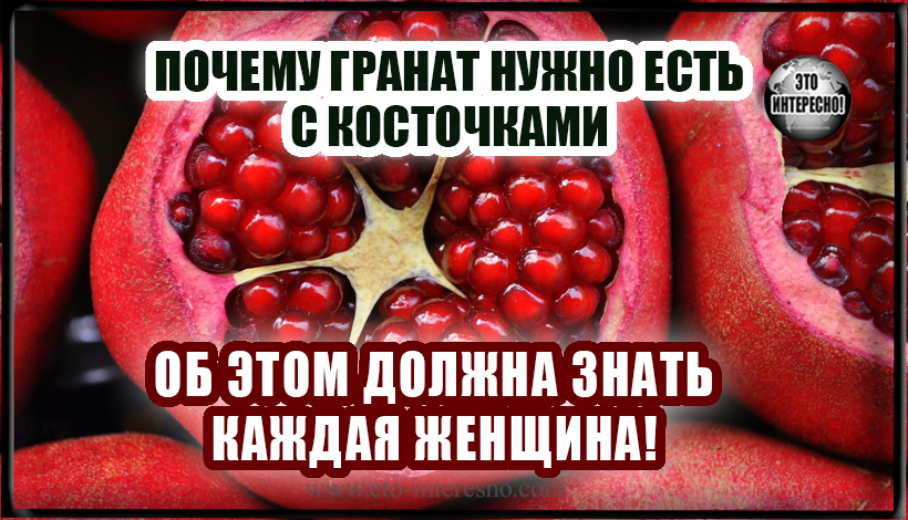 ВОТ ПОЧЕМУ ГРАНАТ ОБЯЗАТЕЛЬНО НУЖНО ЕСТЬ С КОСТОЧКАМИ… ОБ ЭТОМ ДОЛЖНА ЗНАТЬ КАЖДАЯ ЖЕНЩИНА!