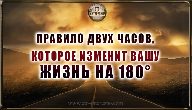 ПСИХОЛОГИ УТВЕРЖДАЮТ: ЕСЛИ ИСПОЛЬЗОВАТЬ ЭТО ПРАВИЛО ДВУХ ЧАСОВ, ЖИЗНЬ ИЗМЕНИТСЯ НА 180°