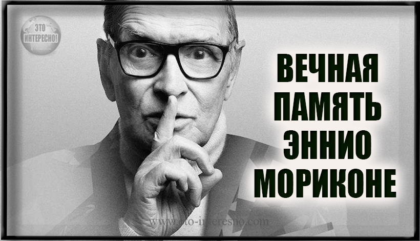 УХОДЯТ ЛУЧШИЕ! ВЕЧНАЯ ПАМЯТЬ ЭННИО МОРИКОНЕ