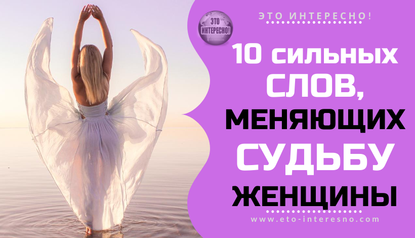 10 СИЛЬНЫХ СЛОВ, МЕНЯЮЩИХ СУДЬБУ ЖЕНЩИНЫ