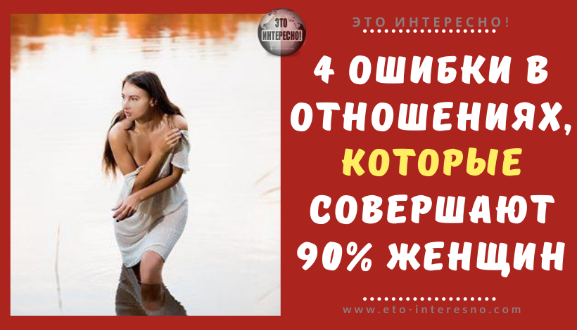 4 ОШИБКИ В ОТНОШЕНИЯХ, КОТОРЫЕ СОВЕРШАЮТ 90% ЖЕНЩИН