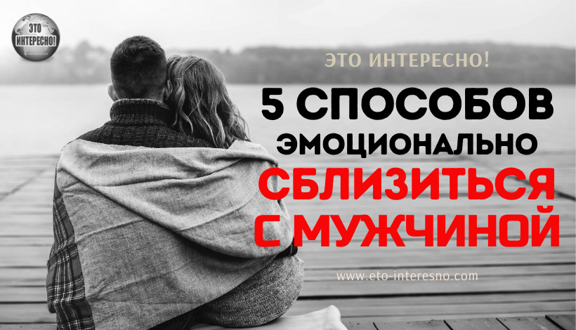 5 СПОСОБОВ ЭМОЦИОНАЛЬНО СБЛИЗИТЬСЯ С МУЖЧИНОЙ