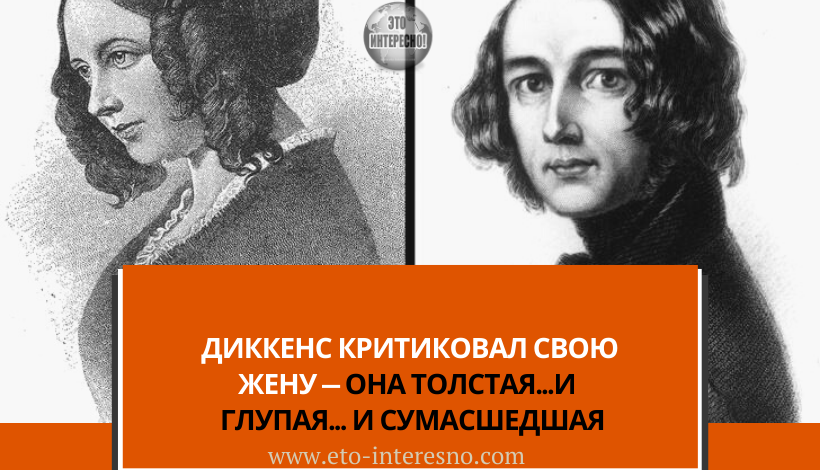 ДИККЕНС КРИТИКОВАЛ СВОЮ ЖЕНУ — ОНА ТОЛСТАЯ...И  ГЛУПАЯ... И С ПСИХИКОЙ У НЕЁ НЕ ВСЁ В ПОРЯДКЕ...