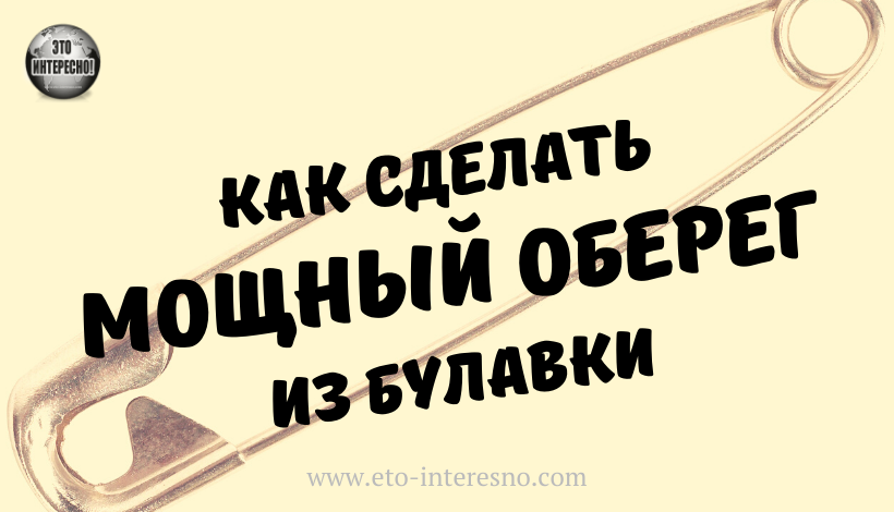 КАК САМОСТОЯТЕЛЬНО СДЕЛАТЬ И АКТИВИРОВАТЬ ОБЕРЕГ ИЗ БУЛАВКИ