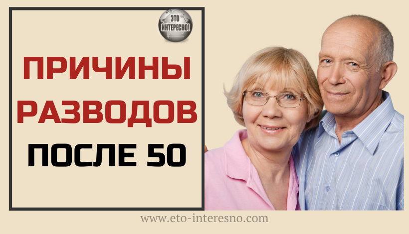 КАКИЕ ЕСТЬ ПРИЧИНЫ РАЗВОДОВ ПОСЛЕ 50