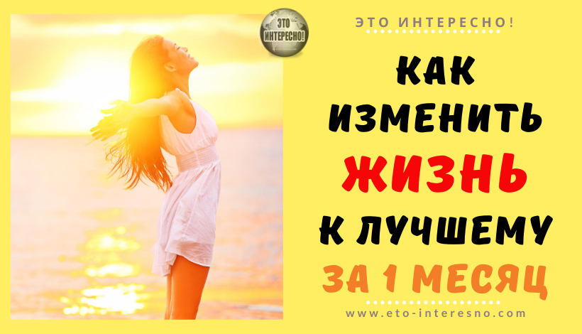 КАК ИЗМЕНИТЬ ЖИЗНЬ К ЛУЧШЕМУ ЗА 1 МЕСЯЦ. ПРОВЕРЕННЫЙ МЕТОД