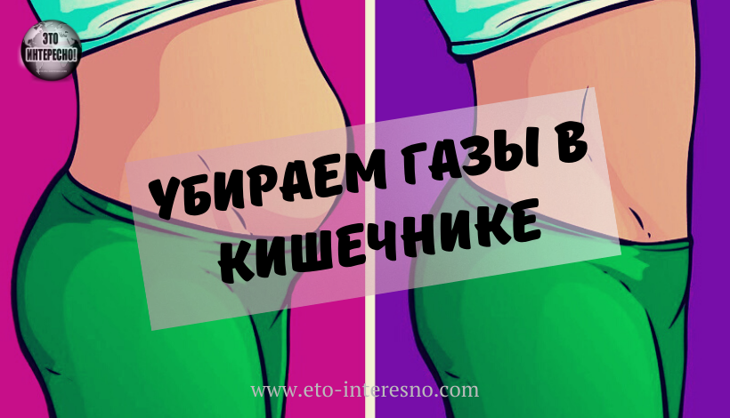 УБИРАЕМ ГАЗЫ В КИШЕЧНИКЕ ВЗДУТИЕ ЖИВОТА: 9 ГЛАВНЫХ ПРИЧИН