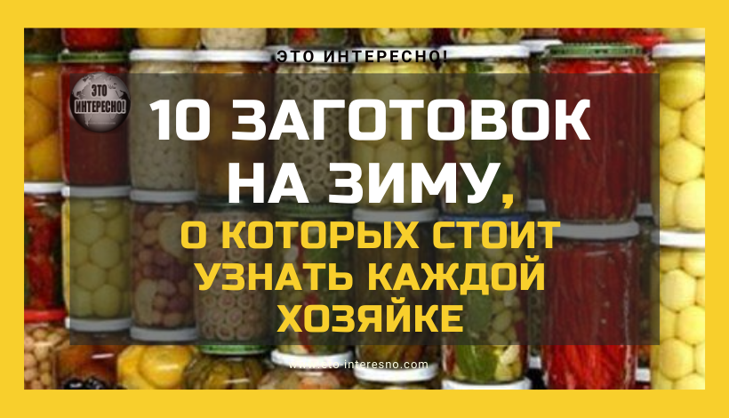 10 ЗАГОТОВОК НА ЗИМУ, О КОТОРЫХ СТОИТ УЗНАТЬ КАЖДОЙ ХОЗЯЙКЕ