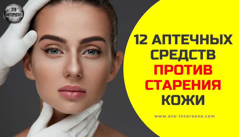 12 АПТЕЧНЫХ СРЕДСТВ ПРОТИВ СТАРЕНИЯ КОЖИ, КОТОРЫЕ ДЕЙСТВУЮТ НЕ ХУЖЕ ДОРОГОЙ КОСМЕТИКИ!