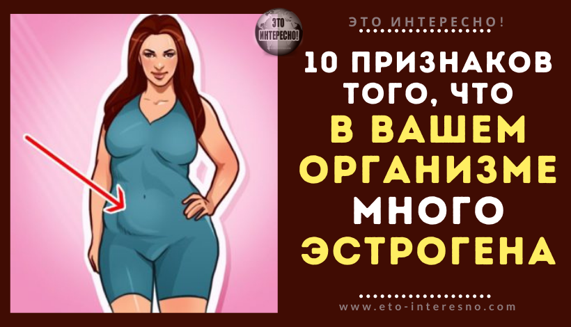 10 ПРИЗНАКОВ ТОГО, ЧТО В ВАШЕМ ОРГАНИЗМЕ СЛИШКОМ МНОГО ЭСТРОГЕНА