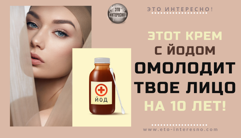 ЭТОТ КРЕМ С ЙОДОМ ОМОЛОДИТ ТВОЕ ЛИЦО НА 10 ЛЕТ!