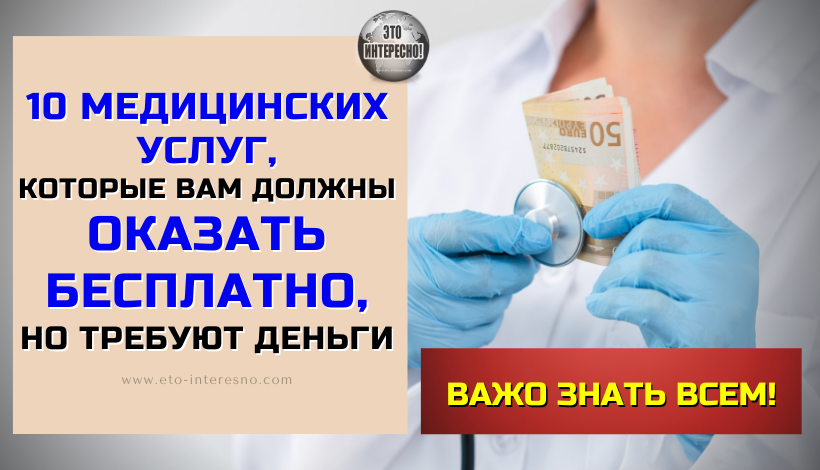 10 МЕДИЦИНСКИХ УСЛУГ, КОТОРЫЕ ВАМ ДОЛЖНЫ ОКАЗАТЬ БЕСПЛАТНО, НО ТРЕБУЮТ ДЕНЬГИ!