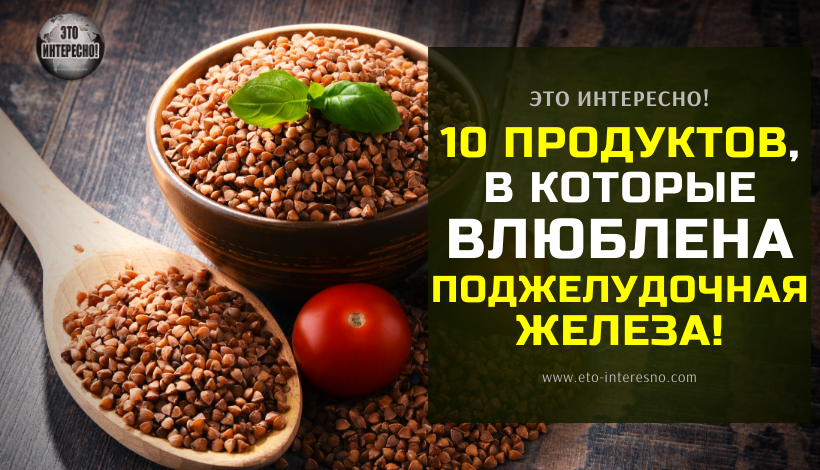 10 ПРОДУКТОВ, В КОТОРЫЕ ВЛЮБЛЕНА ПОДЖЕЛУДОЧНАЯ ЖЕЛЕЗА! ВОТ ЧЕМ ПОБАЛОВАТЬ ЭТОТ КАПРИЗНЫЙ ОРГАН…