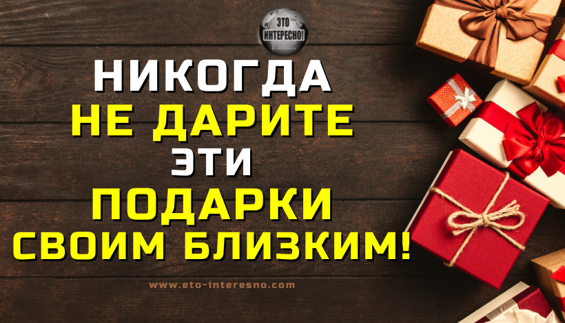 ЭТИ 12 ПОДАРКОВ НЕЛЬЗЯ ДАРИТЬ НИ В КОЕМ СЛУЧАЕ!