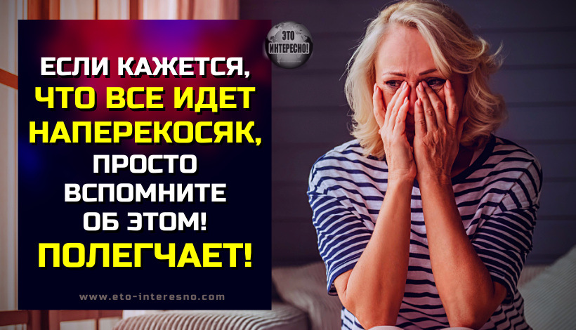 ЕСЛИ КАЖЕТСЯ, ЧТО ВСЕ ИДЕТ НАПЕРЕКОСЯК, ПРОСТО ВСПОМНИТЕ ОБ ЭТИХ 8 ВЕЩАХ. ПОЛЕГЧАЕТ!